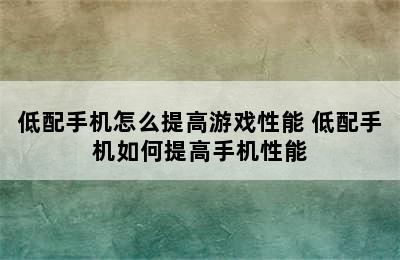 低配手机怎么提高游戏性能 低配手机如何提高手机性能